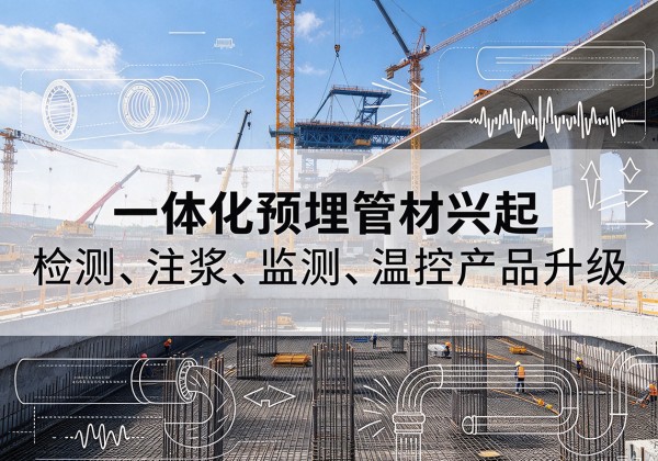 改则一体化管材产品兴起，声测注浆一体管、多功能预埋管应用增多